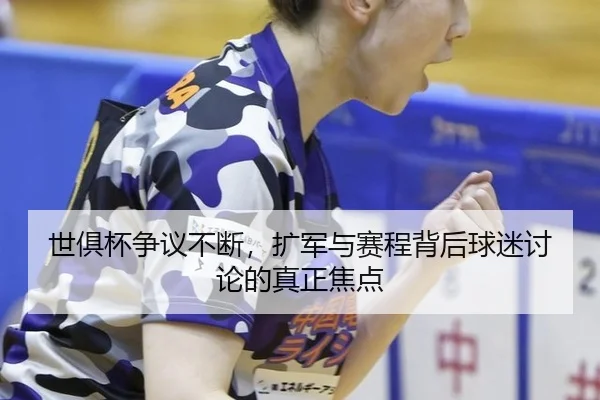 世俱杯争议不断，扩军与赛程背后球迷讨论的真正焦点